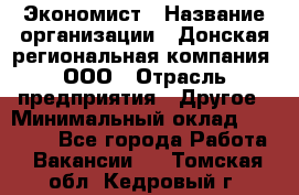 Экономист › Название организации ­ Донская региональная компания, ООО › Отрасль предприятия ­ Другое › Минимальный оклад ­ 23 000 - Все города Работа » Вакансии   . Томская обл.,Кедровый г.